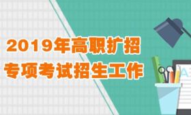 2019高职扩招专项考试招生工作如何做？教育部最新通知来了