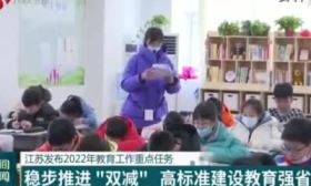江苏卫视：江苏发布2022年教育工作重点任务 稳步推进“双减”高标准建设教育强省