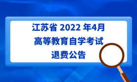 江苏省2022年4月高等教育自学考试退费公告