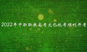 为了你的如约而至，我们竭尽全力——我省2022年中职职教高考文化统考顺利开考