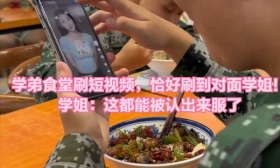学弟食堂刷短视频，恰好刷到对面学姐！学姐：这都能被认出来？服了​