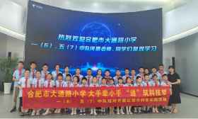 合肥市大通路小学：大手牵小手 “通”筑科技梦 一（6）、五（7）中队结对开展红领巾科普实践活动