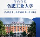 合肥工業大學2025年藝術類專業（美術與設計類）招生簡章發布